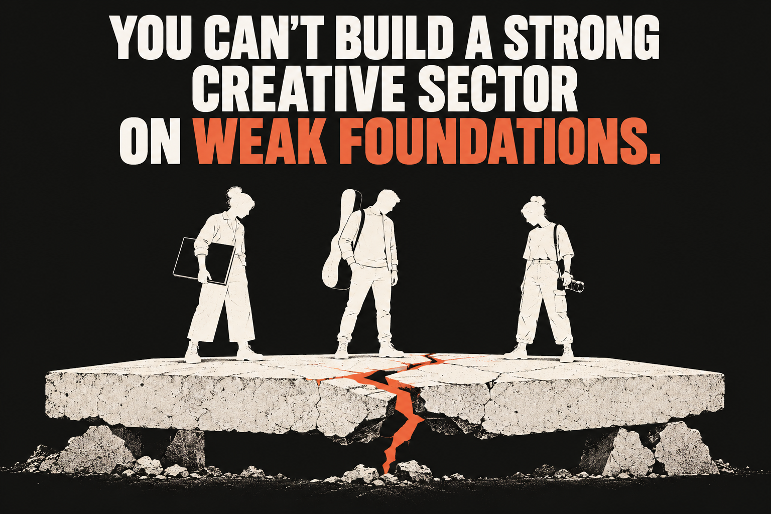 You can’t build a strong creative sector on weak foundations. Three creative professionals stand on a cracked white foundation with an orange fracture.